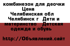 комбинезон для деочки › Цена ­ 900 - Челябинская обл., Челябинск г. Дети и материнство » Детская одежда и обувь   